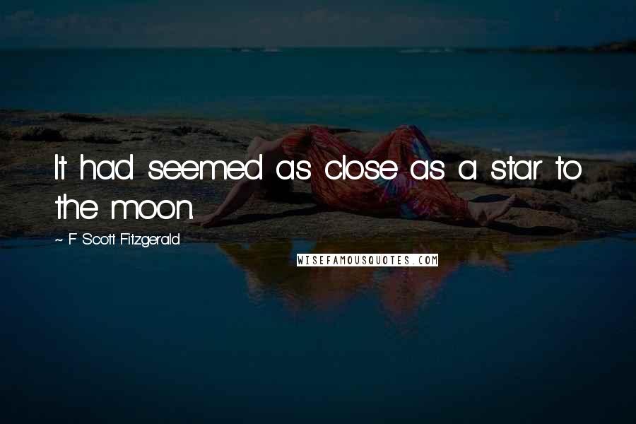 F Scott Fitzgerald Quotes: It had seemed as close as a star to the moon.