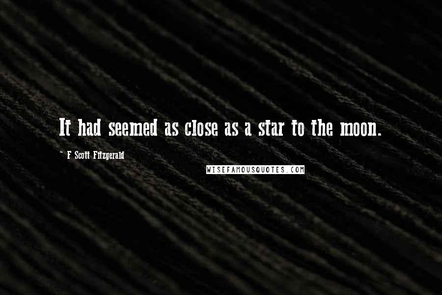F Scott Fitzgerald Quotes: It had seemed as close as a star to the moon.
