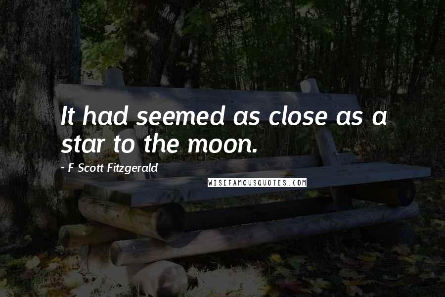 F Scott Fitzgerald Quotes: It had seemed as close as a star to the moon.