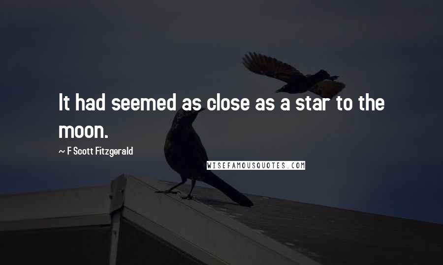 F Scott Fitzgerald Quotes: It had seemed as close as a star to the moon.