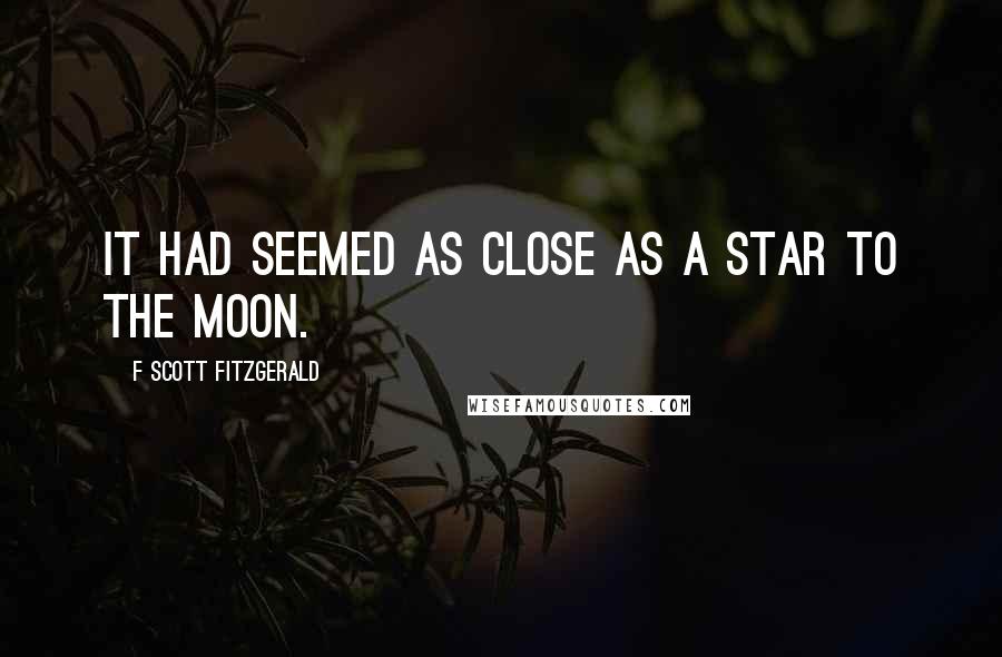 F Scott Fitzgerald Quotes: It had seemed as close as a star to the moon.