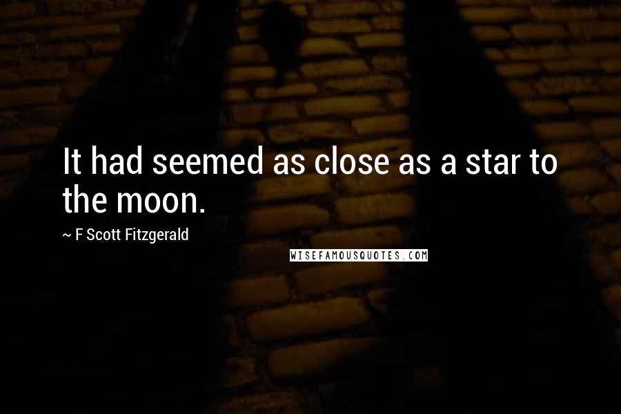 F Scott Fitzgerald Quotes: It had seemed as close as a star to the moon.