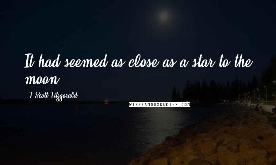 F Scott Fitzgerald Quotes: It had seemed as close as a star to the moon.