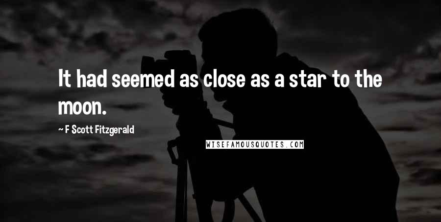 F Scott Fitzgerald Quotes: It had seemed as close as a star to the moon.