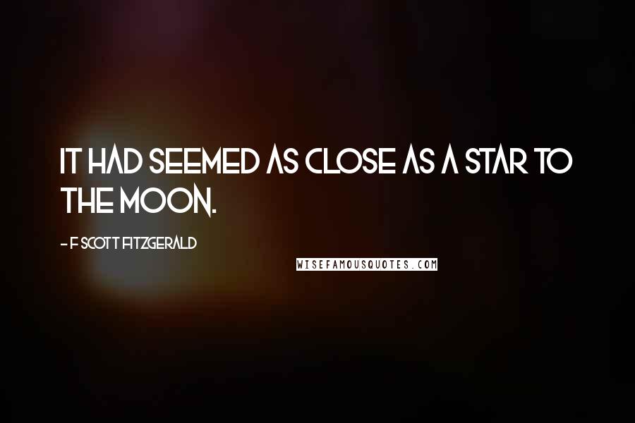 F Scott Fitzgerald Quotes: It had seemed as close as a star to the moon.