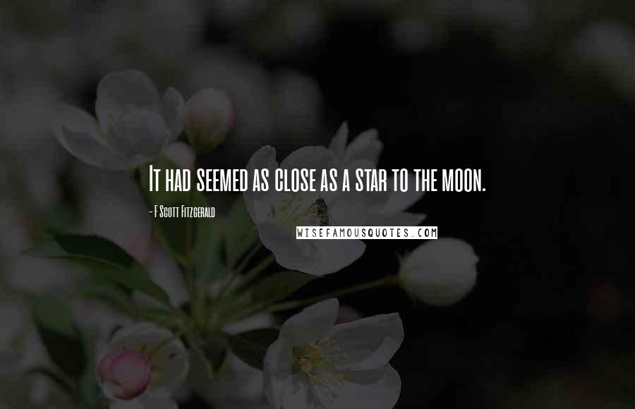 F Scott Fitzgerald Quotes: It had seemed as close as a star to the moon.