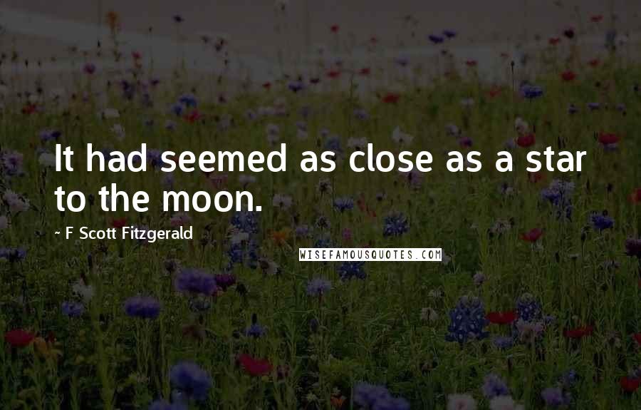 F Scott Fitzgerald Quotes: It had seemed as close as a star to the moon.