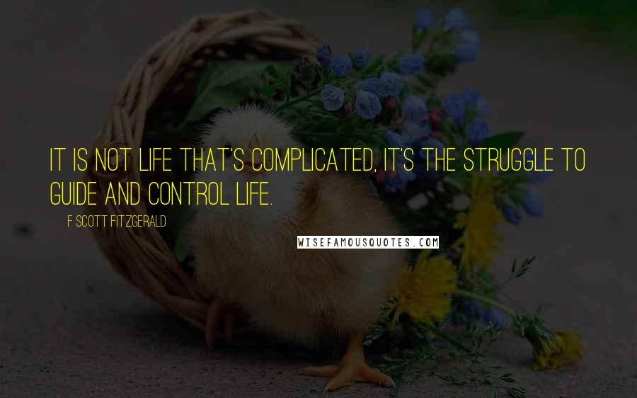 F Scott Fitzgerald Quotes: It is not life that's complicated, it's the struggle to guide and control life.