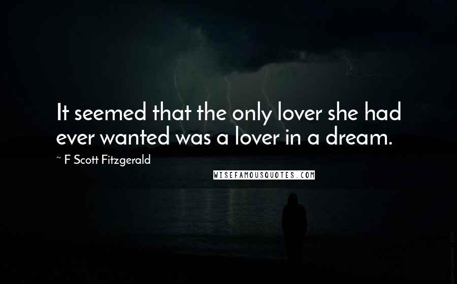 F Scott Fitzgerald Quotes: It seemed that the only lover she had ever wanted was a lover in a dream.