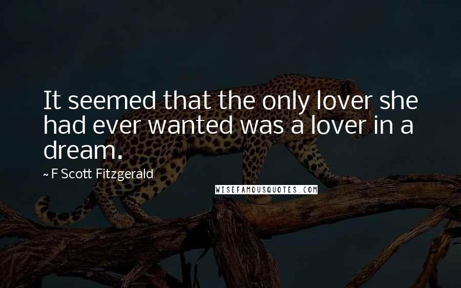 F Scott Fitzgerald Quotes: It seemed that the only lover she had ever wanted was a lover in a dream.