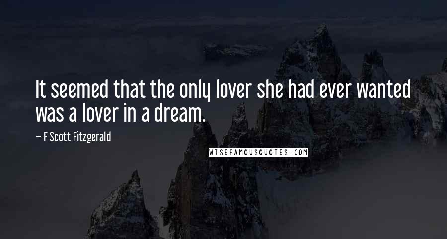 F Scott Fitzgerald Quotes: It seemed that the only lover she had ever wanted was a lover in a dream.