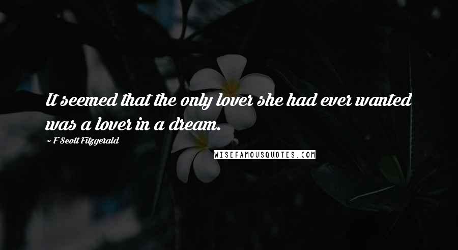 F Scott Fitzgerald Quotes: It seemed that the only lover she had ever wanted was a lover in a dream.