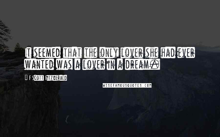 F Scott Fitzgerald Quotes: It seemed that the only lover she had ever wanted was a lover in a dream.