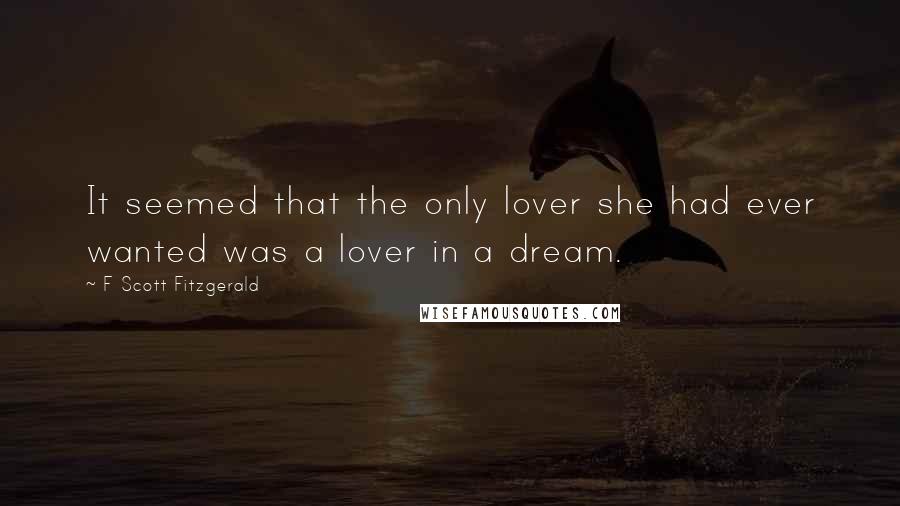 F Scott Fitzgerald Quotes: It seemed that the only lover she had ever wanted was a lover in a dream.