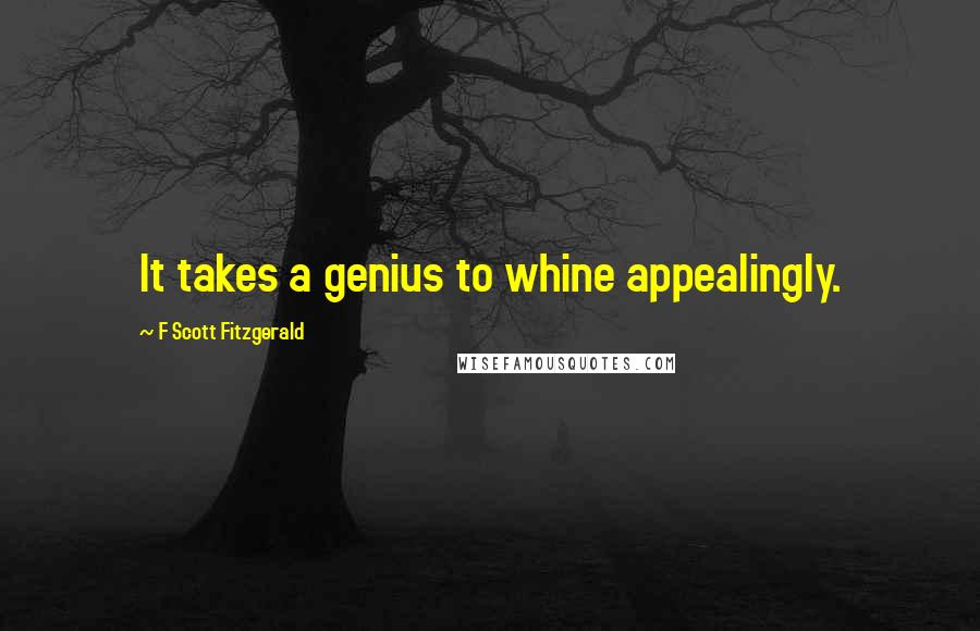 F Scott Fitzgerald Quotes: It takes a genius to whine appealingly.