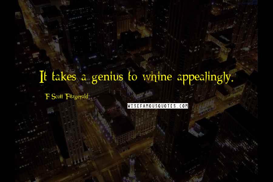 F Scott Fitzgerald Quotes: It takes a genius to whine appealingly.