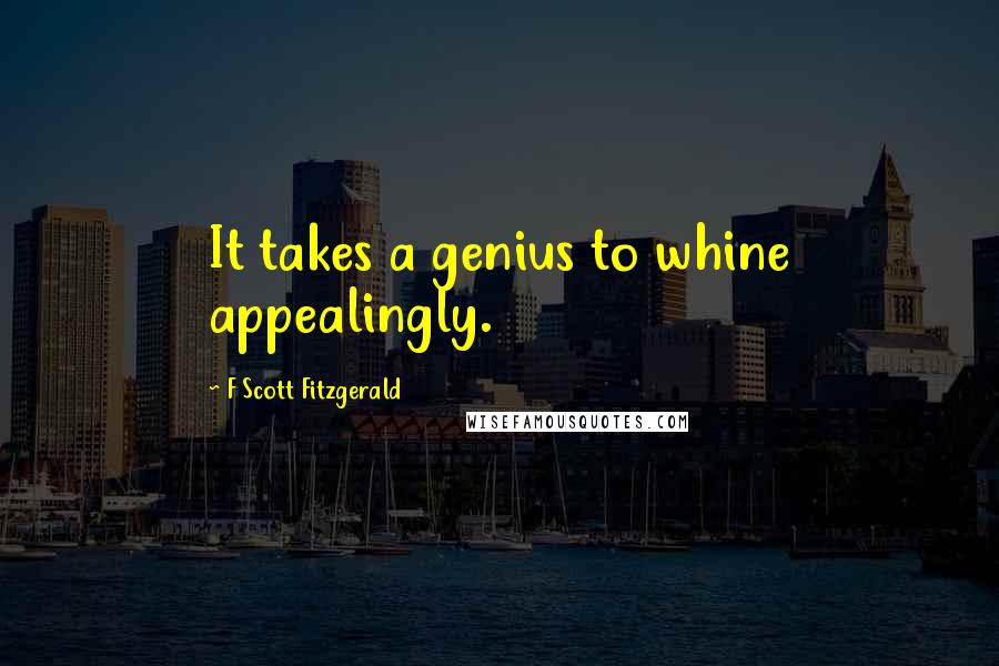 F Scott Fitzgerald Quotes: It takes a genius to whine appealingly.