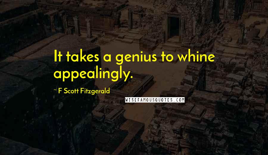 F Scott Fitzgerald Quotes: It takes a genius to whine appealingly.