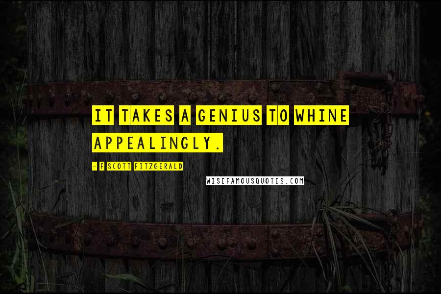 F Scott Fitzgerald Quotes: It takes a genius to whine appealingly.