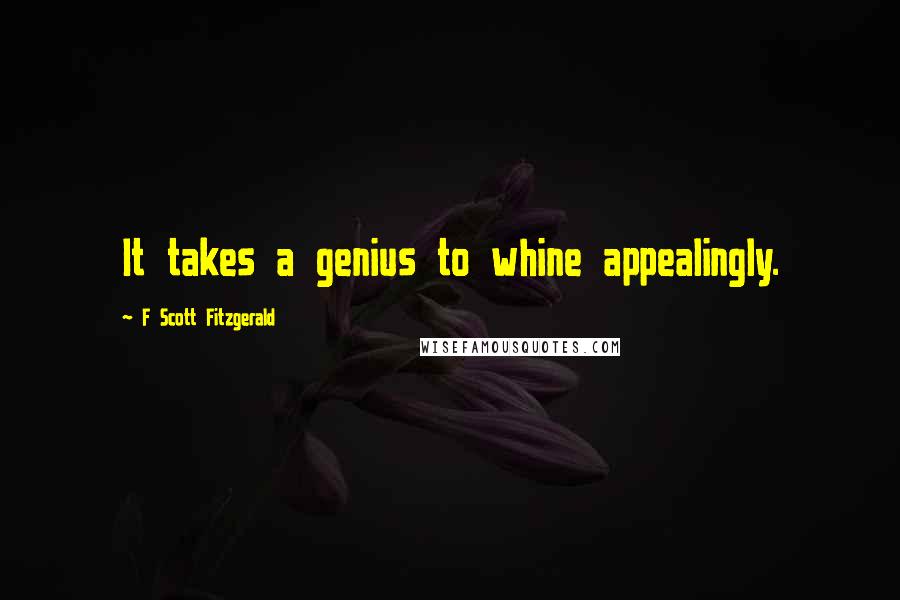 F Scott Fitzgerald Quotes: It takes a genius to whine appealingly.