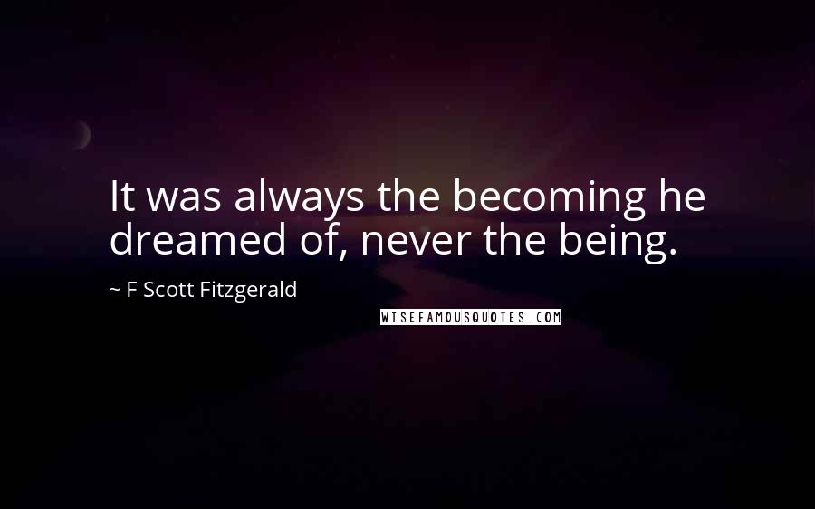 F Scott Fitzgerald Quotes: It was always the becoming he dreamed of, never the being.