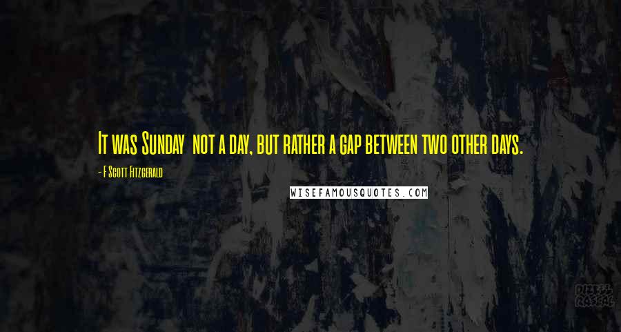 F Scott Fitzgerald Quotes: It was Sunday  not a day, but rather a gap between two other days.