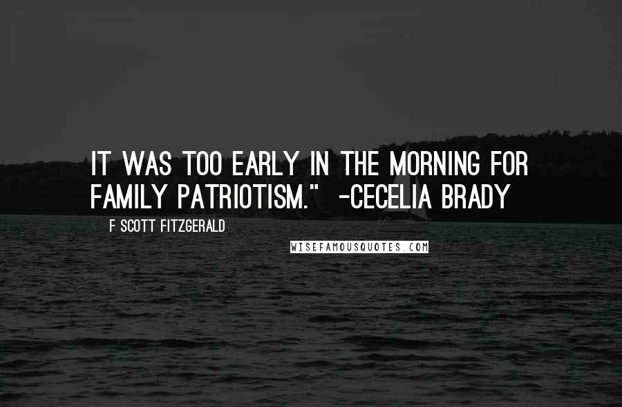 F Scott Fitzgerald Quotes: It was too early in the morning for family patriotism."  -Cecelia Brady