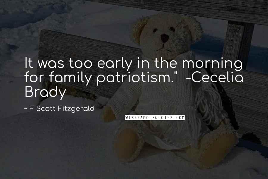 F Scott Fitzgerald Quotes: It was too early in the morning for family patriotism."  -Cecelia Brady