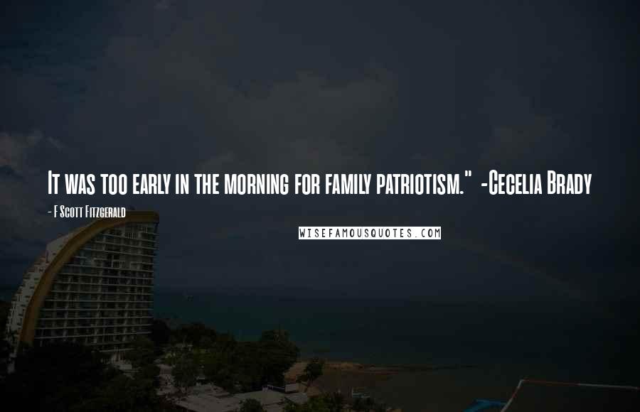 F Scott Fitzgerald Quotes: It was too early in the morning for family patriotism."  -Cecelia Brady