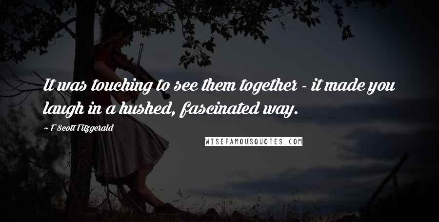 F Scott Fitzgerald Quotes: It was touching to see them together - it made you laugh in a hushed, fascinated way.