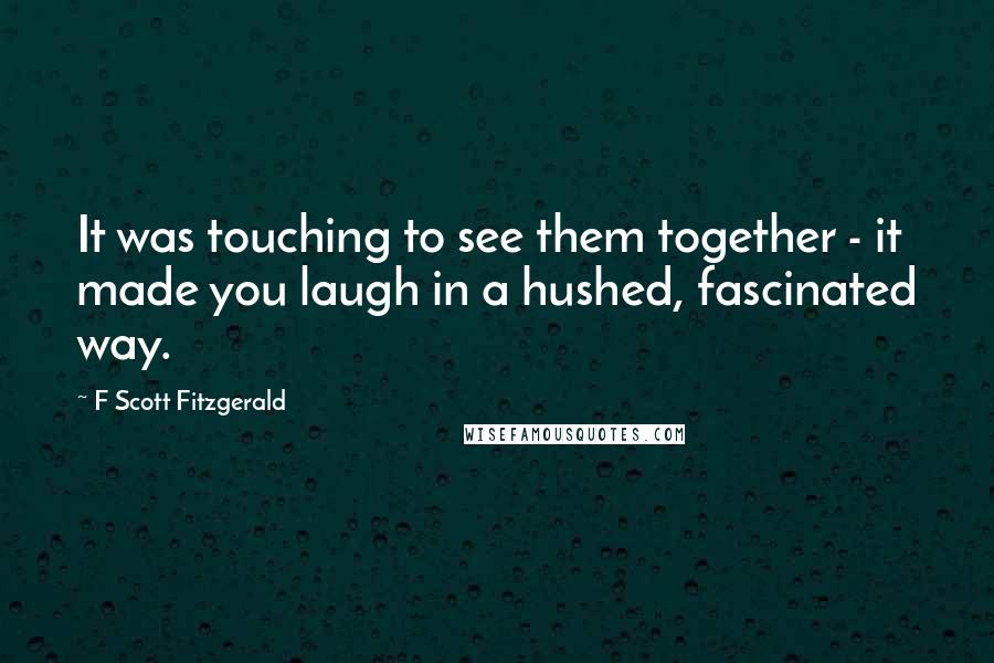 F Scott Fitzgerald Quotes: It was touching to see them together - it made you laugh in a hushed, fascinated way.