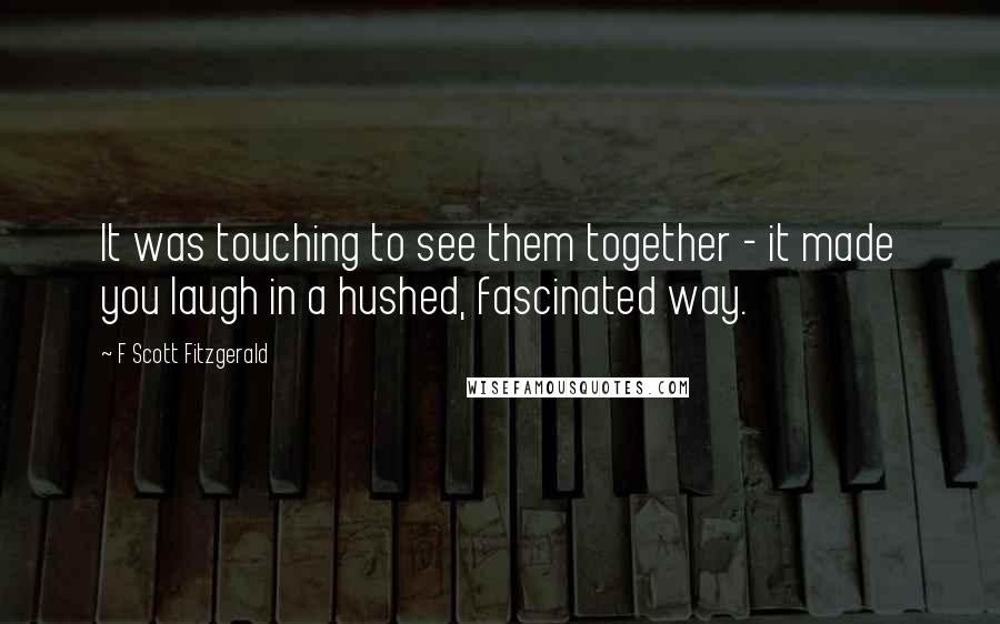 F Scott Fitzgerald Quotes: It was touching to see them together - it made you laugh in a hushed, fascinated way.