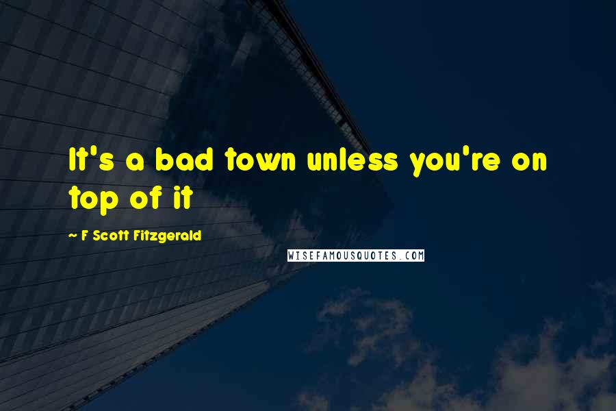 F Scott Fitzgerald Quotes: It's a bad town unless you're on top of it