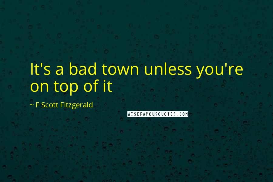 F Scott Fitzgerald Quotes: It's a bad town unless you're on top of it