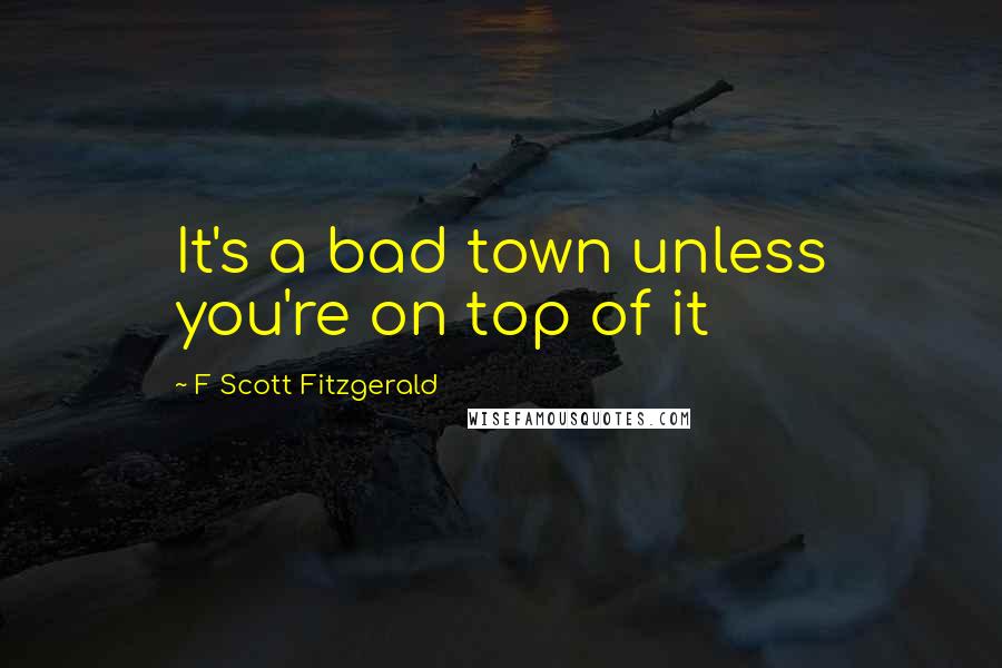 F Scott Fitzgerald Quotes: It's a bad town unless you're on top of it