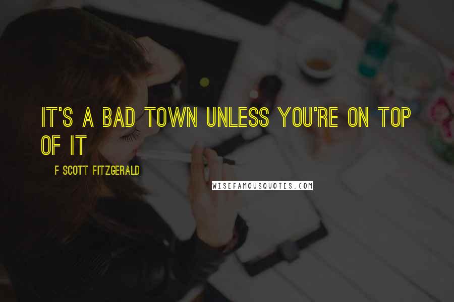 F Scott Fitzgerald Quotes: It's a bad town unless you're on top of it