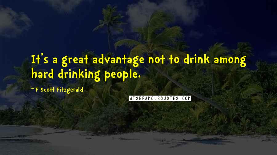 F Scott Fitzgerald Quotes: It's a great advantage not to drink among hard drinking people.