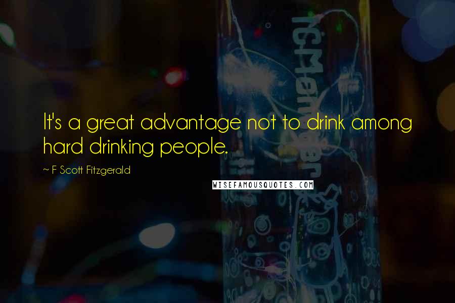 F Scott Fitzgerald Quotes: It's a great advantage not to drink among hard drinking people.