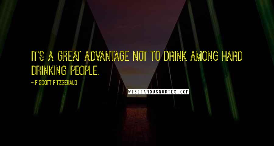 F Scott Fitzgerald Quotes: It's a great advantage not to drink among hard drinking people.