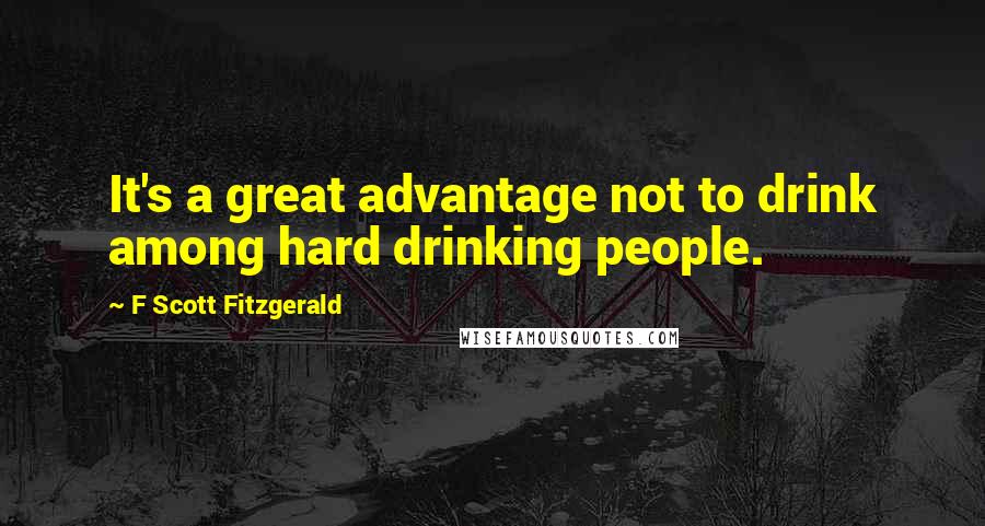 F Scott Fitzgerald Quotes: It's a great advantage not to drink among hard drinking people.