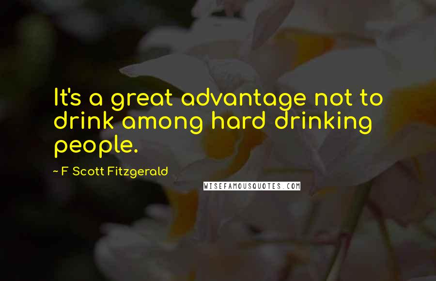 F Scott Fitzgerald Quotes: It's a great advantage not to drink among hard drinking people.
