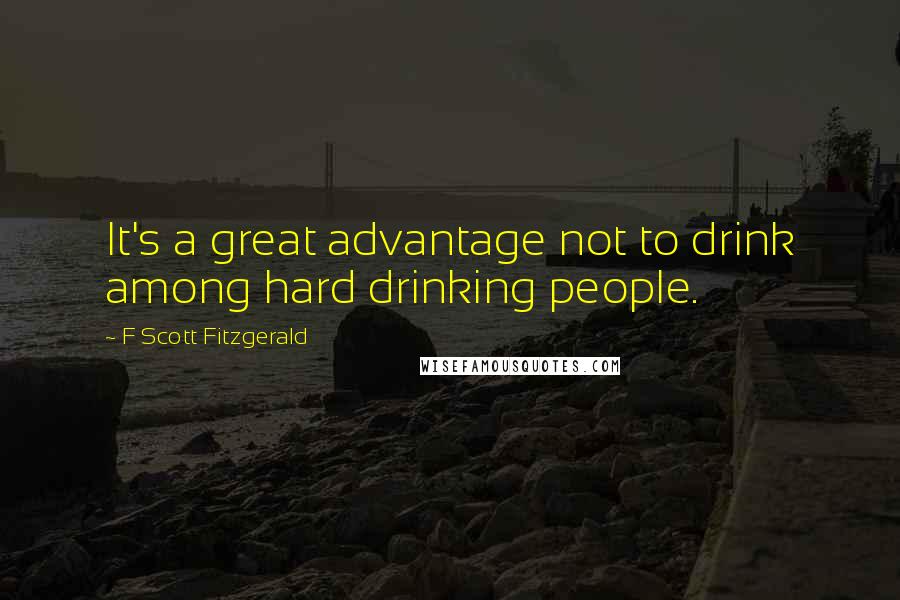 F Scott Fitzgerald Quotes: It's a great advantage not to drink among hard drinking people.