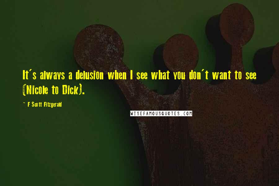 F Scott Fitzgerald Quotes: It's always a delusion when I see what you don't want to see (Nicole to Dick).