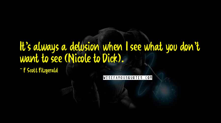 F Scott Fitzgerald Quotes: It's always a delusion when I see what you don't want to see (Nicole to Dick).