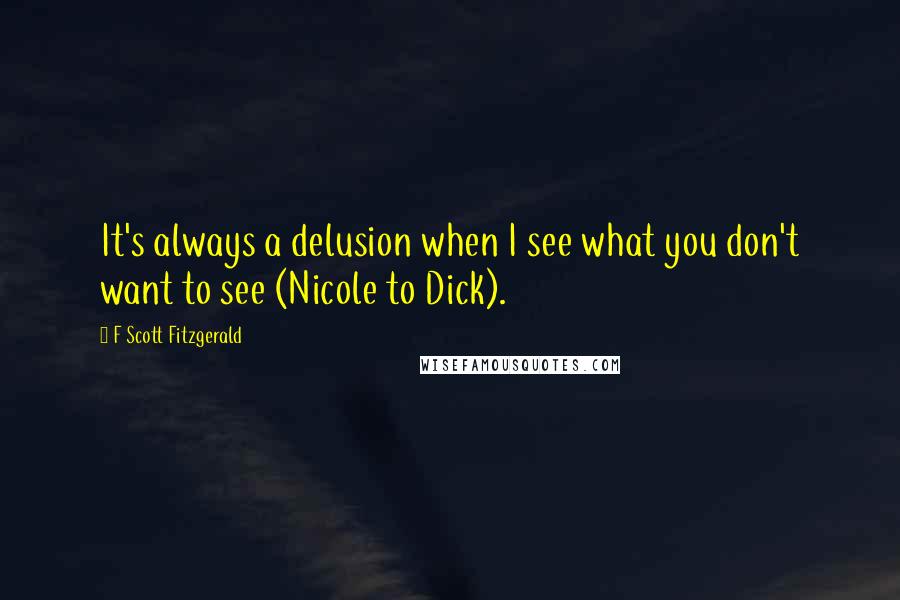 F Scott Fitzgerald Quotes: It's always a delusion when I see what you don't want to see (Nicole to Dick).