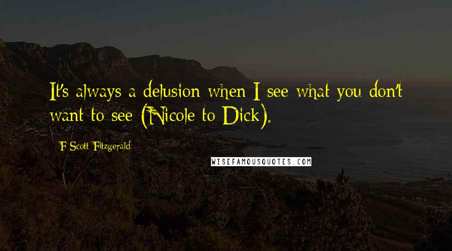 F Scott Fitzgerald Quotes: It's always a delusion when I see what you don't want to see (Nicole to Dick).