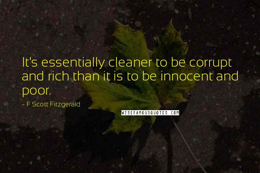 F Scott Fitzgerald Quotes: It's essentially cleaner to be corrupt and rich than it is to be innocent and poor.