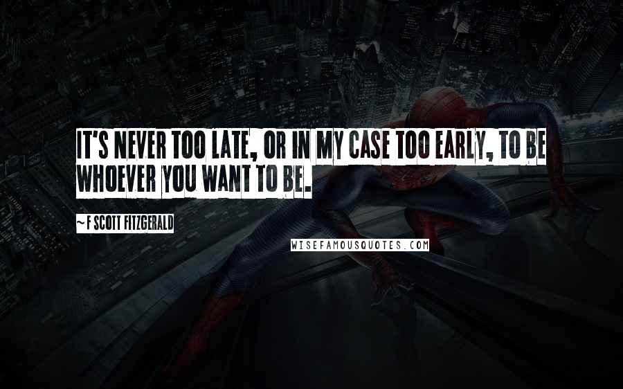 F Scott Fitzgerald Quotes: It's Never too late, or in my case too early, to be whoever you want to be.