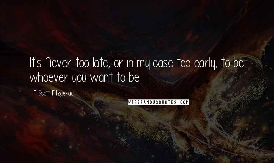 F Scott Fitzgerald Quotes: It's Never too late, or in my case too early, to be whoever you want to be.