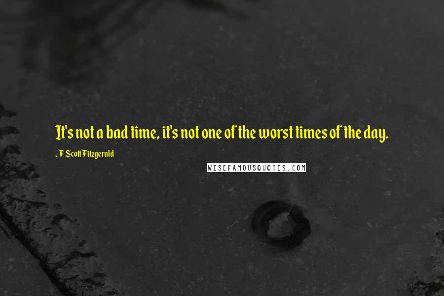 F Scott Fitzgerald Quotes: It's not a bad time, it's not one of the worst times of the day.